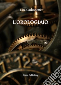 L'orologiaio. E-book. Formato PDF ebook di Lisa Carbonetti