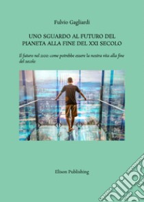 Uno sguardo al futuro del pianeta alla fine del XXI secoloIl futuro nel 2100: come potrebbe essere la nostra vita alla fine del secolo. E-book. Formato PDF ebook di Fulvio Gagliardi