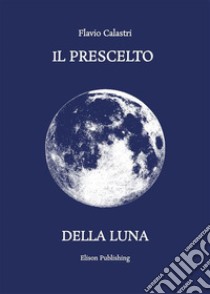 Il prescelto della luna. E-book. Formato PDF ebook di Calastri Flavio