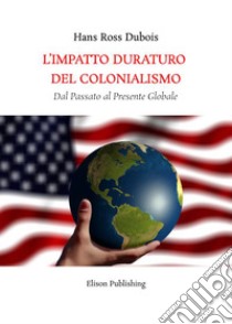 L'Impatto Duraturo del ColonialismoDal Passato al Presente Globale. E-book. Formato PDF ebook di Hans Ross Dubois