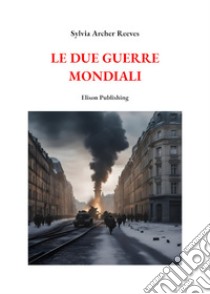 Le due Guerre Mondiali. E-book. Formato PDF ebook di Syliva Archer Reeves