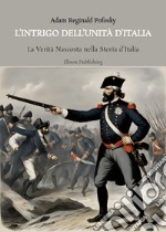 L&apos;Intrigo dell&apos;Unità d&apos;ItaliaLa Verità Nascosta nella Storia d’Italia. E-book. Formato PDF ebook