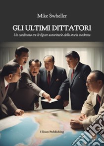 Gli ultimi dittatoriUn confronto tra le figure autoritarie della storia moderna. E-book. Formato PDF ebook di Mike Wheller