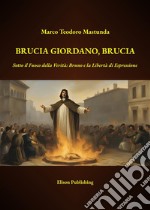 Brucia Giordano, BruciaSotto il Fuoco della Verità: Bruno e la Libertà di Espressione. E-book. Formato PDF