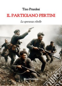 Il partigiano PertiniLa speranza ribelle. E-book. Formato PDF ebook di Tino Prandesi