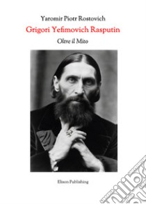 Grigori Yefimovich RasputinOltre il Mito – Un’Esplorazione Profonda della Vita, delle Influenze e dell’Eredità Duratura di Grigori Yefimovich Rasputin nella Storia Russa. E-book. Formato PDF ebook di Yaromir Piotr Rostovich