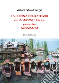 La cucina del Kashmircon il fascino della sua spettacolare geografia. E-book. Formato PDF ebook