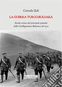 La guerra turco-bulgaraStudio critico del principale episodio della Conflagrazione Balcanica del 1912. E-book. Formato PDF ebook