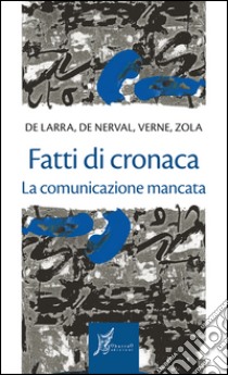 Fatti di cronaca. La comunicazione mancata. E-book. Formato EPUB ebook di Mariano José Émile Zola De Larra