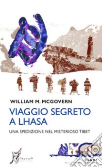 Viaggio segreto a Lhasa: Una spedizione nel misterioso Tibet. E-book. Formato EPUB ebook di William M. McGovern