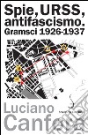 Spie, URSS, antifascismo: Gramsci 1926-1937. E-book. Formato EPUB ebook