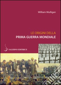 Le origini della Prima guerra mondiale. E-book. Formato EPUB ebook di William Mulligan