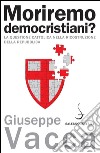 Moriremo democristiani?: La questione cattolica nella ricostruzione della Repubblica. E-book. Formato EPUB ebook di Giuseppe Vacca