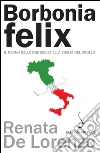 Borbonia felix. Il Regno delle Due Sicilie alla vigilia del crollo. E-book. Formato EPUB ebook di Renata De Lorenzo