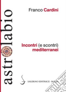 Incontri (e scontri) mediterranei: Il Mediterraneo come spazio di contatto tra culture e religioni diverse. E-book. Formato EPUB ebook di Franco Cardini