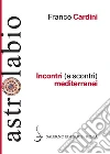 Incontri (e scontri) mediterranei: Il Mediterraneo come spazio di contatto tra culture e religioni diverse. E-book. Formato EPUB ebook di Franco Cardini
