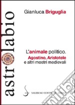 L'animale politico: Agostino, Aristotele e altri mostri medievali. E-book. Formato EPUB ebook