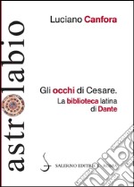 Gli occhi di Cesare: La biblioteca latina di Dante. E-book. Formato PDF ebook