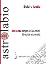 I Balcani dopo i Balcani: Eredità e identità. E-book. Formato PDF ebook