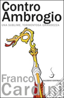 Contro Ambrogio: Una sublime, tormentosa grandezza. E-book. Formato PDF ebook di Franco Cardini