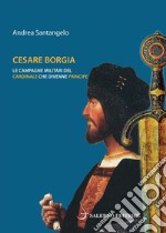 Cesare Borgia: Le campagne militari del cardinale che divenne principe. E-book. Formato EPUB