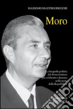 Moro. La biografia politica del democristiano più celebrato e discusso nella storia della Repubblica. E-book. Formato PDF ebook