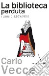 La biblioteca perduta: I libri di Leonardo. E-book. Formato PDF ebook di Carlo Vecce