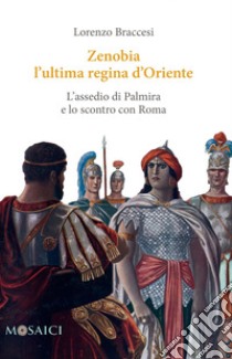 Zenobia l'ultima regina d'Oriente: L'assedio di Palmira e lo scontro con Roma. E-book. Formato EPUB ebook di Lorenzo Braccesi