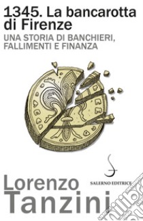 1345. La bancarotta di Firenze: Una storia di banchieri, fallimenti e finanza. E-book. Formato EPUB ebook di Lorenzo Tanzini