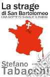 La strage di San Bartolomeo: Una notte di sangue a Parigi. E-book. Formato EPUB ebook