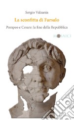 La sconfitta di Farsalo: Pompeo e Cesare: la fine della Repubblica. E-book. Formato PDF ebook