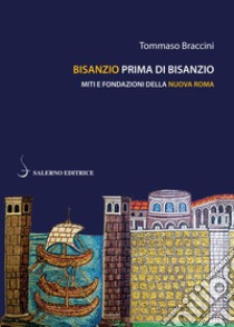 Bisanzio prima di Bisanzio: Miti e fondazioni della Nuova Roma. E-book. Formato EPUB ebook di Tommaso Braccini