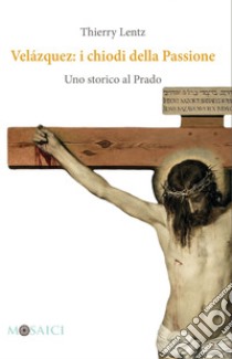 Velázquez: i chiodi della Passione: Uno storico al Prado. E-book. Formato PDF ebook di Thierry Lentz