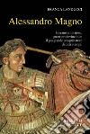 Alessandro Magno: Sovrano ambizioso, guerriero invincibile; il più grande conquistatore di tutti i tempi. E-book. Formato PDF ebook