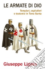 Le armate di Dio: Templari, ospitalieri e teutonici in Terra Santa. E-book. Formato PDF ebook