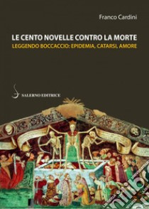 Le cento novelle contro la morte: Leggendo Boccaccio: epidemia, catarsi, amore. E-book. Formato EPUB ebook di Franco Cardini