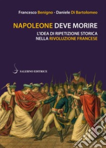 Napoleone deve morire: L'idea di ripetizione storica nella Rivoluzione francese. E-book. Formato PDF ebook di Francesco Benigno