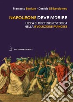 Napoleone deve morire: L'idea di ripetizione storica nella Rivoluzione francese. E-book. Formato PDF ebook