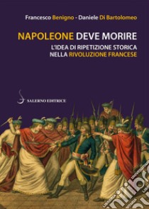 Napoleone deve morire: L'idea di ripetizione storica nella Rivoluzione francese. E-book. Formato EPUB ebook di Francesco Benigno