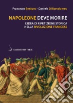 Napoleone deve morire: L'idea di ripetizione storica nella Rivoluzione francese. E-book. Formato EPUB ebook