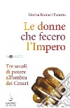 Le donne che fecero l'Impero: Tre secoli di potere all'ombra dei Cesari. E-book. Formato PDF ebook di Marisa Ranieri Panetta