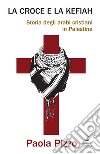 La croce e la kefiah: Storia degli arabi cristiani in Palestina. E-book. Formato PDF ebook di Paola Pizzo