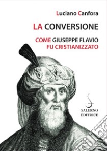 La conversione: Come Giuseppe Flavio fu cristianizzato. E-book. Formato EPUB ebook di Luciano Canfora