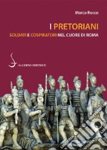 I Pretoriani: Soldati e cospiratori nel cuore di Roma. E-book. Formato PDF