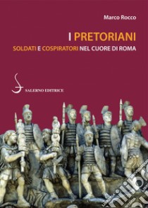 I Pretoriani: Soldati e cospiratori nel cuore di Roma. E-book. Formato EPUB ebook di Marco Rocco