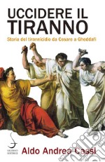 Uccidere il tiranno: Storia del tirannicidio da Cesare a Gheddafi. E-book. Formato PDF ebook