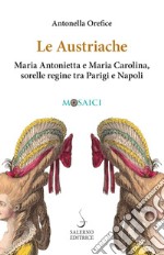 Le Austriache: Maria Antonietta e Maria Carolina, sorelle regine tra Parigi e Napoli. E-book. Formato PDF ebook