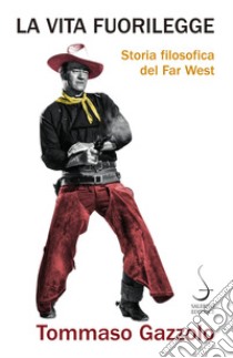 La vita fuorilegge: Storia filosofica del Far West. E-book. Formato PDF ebook di Tommaso Gazzolo