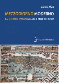 Mezzogiorno moderno: Dai Viceregni spagnoli alla fine delle Due Sicilie. E-book. Formato PDF ebook di Aurelio Musi