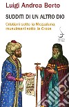 Sudditi di un altro dio: Cristiani sotto la Mezzaluna, musulmani sotto la Croce. E-book. Formato PDF ebook